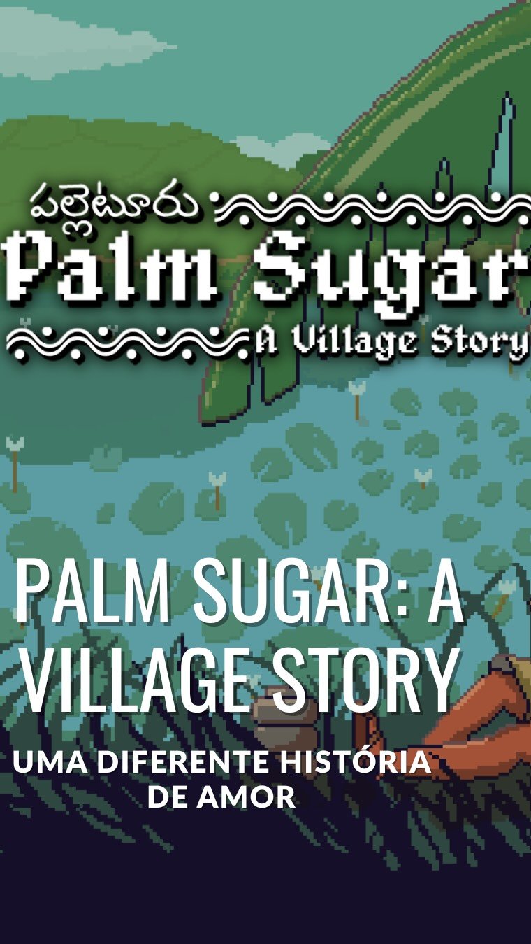 Palm Sugar: A Village Story pode até começar como uma simples história de amor, mas não demora muito para mostrar que existe algo bem maior por trás.

No jogo, acompanhamos um jovem tentando conquistar o amor de sua vida em uma vila fictícia do sul da Índia. O problema é que esse lugar está sob o do